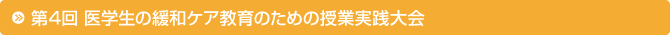 第4回 医学生の緩和ケア教育のための授業実践大会 第4回 医学生の緩和ケア教育のための授業実践大会